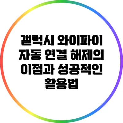 갤럭시 와이파이 자동 연결 해제의 이점과 성공적인 활용법