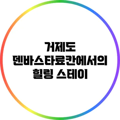 거제도 덴바스타료칸에서의 힐링 스테이