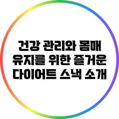건강 관리와 몸매 유지를 위한 즐거운 다이어트 스낵 소개