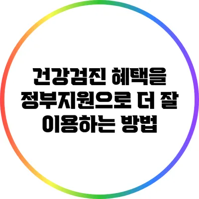 건강검진 혜택을 정부지원으로 더 잘 이용하는 방법