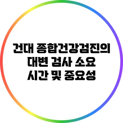 건대 종합건강검진의 대변 검사 소요 시간 및 중요성