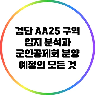 검단 AA25 구역 입지 분석과 군인공제회 분양 예정의 모든 것