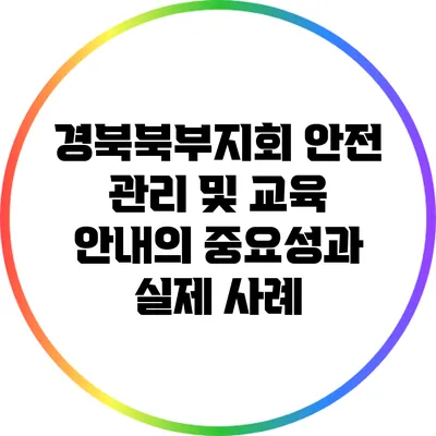 경북북부지회 안전 관리 및 교육 안내의 중요성과 실제 사례