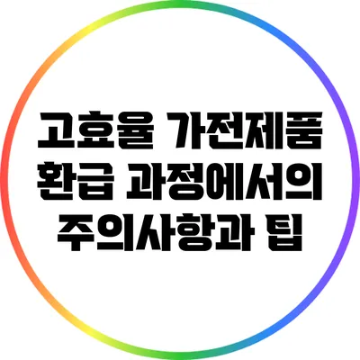 고효율 가전제품 환급 과정에서의 주의사항과 팁