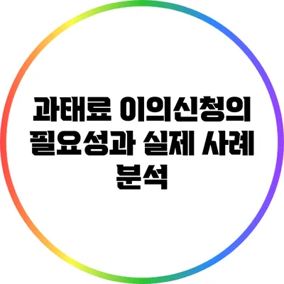 과태료 이의신청의 필요성과 실제 사례 분석