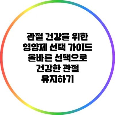 관절 건강을 위한 영양제 선택 가이드: 올바른 선택으로 건강한 관절 유지하기