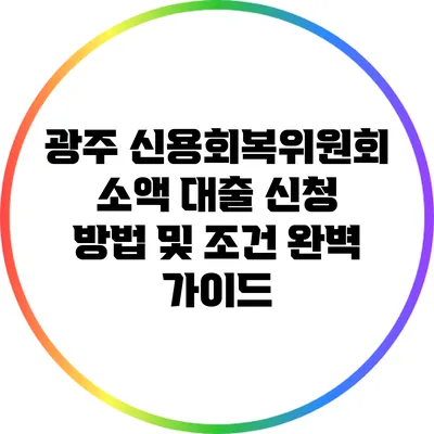 광주 신용회복위원회 소액 대출 신청 방법 및 조건 완벽 가이드