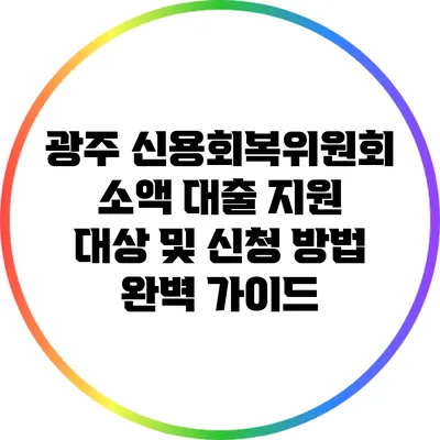 광주 신용회복위원회 소액 대출: 지원 대상 및 신청 방법 완벽 가이드