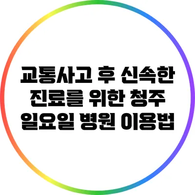교통사고 후 신속한 진료를 위한 청주 일요일 병원 이용법