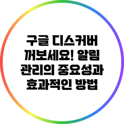구글 디스커버 꺼보세요! 알림 관리의 중요성과 효과적인 방법