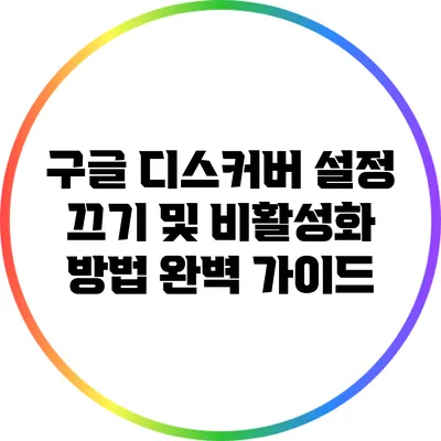 구글 디스커버 설정 끄기 및 비활성화 방법 완벽 가이드