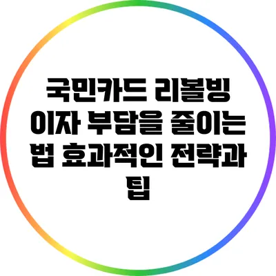 국민카드 리볼빙 이자 부담을 줄이는 법: 효과적인 전략과 팁