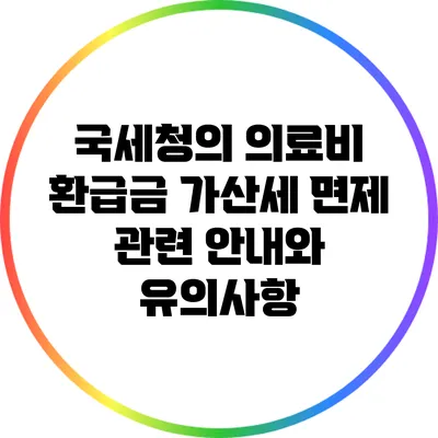 국세청의 의료비 환급금 가산세 면제 관련 안내와 유의사항