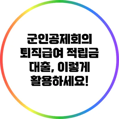 군인공제회의 퇴직급여 적립금 대출, 이렇게 활용하세요!