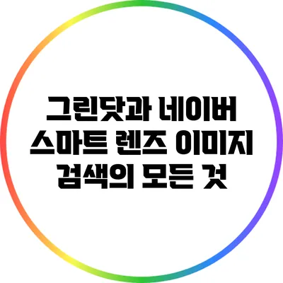 그린닷과 네이버 스마트 렌즈: 이미지 검색의 모든 것