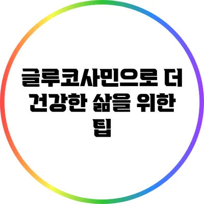 글루코사민으로 더 건강한 삶을 위한 팁