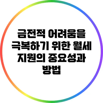 금전적 어려움을 극복하기 위한 월세 지원의 중요성과 방법