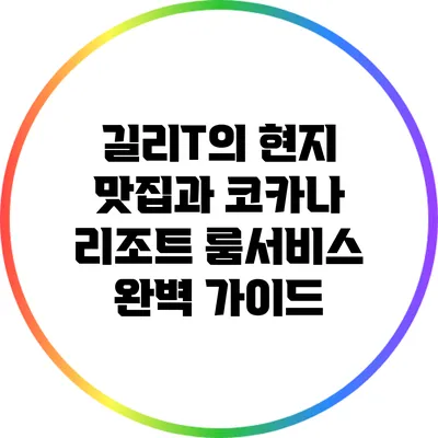 길리T의 현지 맛집과 코카나 리조트 룸서비스 완벽 가이드