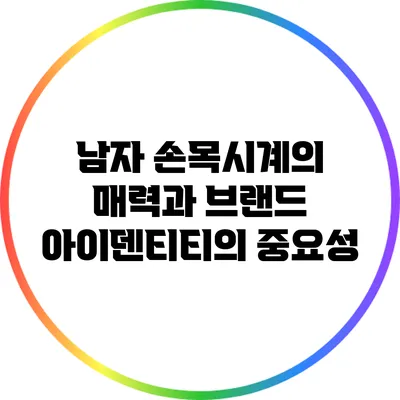 남자 손목시계의 매력과 브랜드 아이덴티티의 중요성
