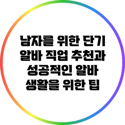 남자를 위한 단기 알바: 직업 추천과 성공적인 알바 생활을 위한 팁