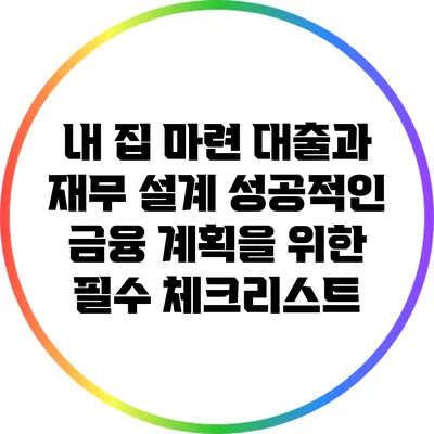내 집 마련 대출과 재무 설계: 성공적인 금융 계획을 위한 필수 체크리스트