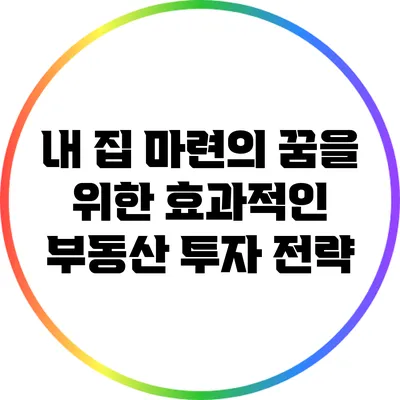 내 집 마련의 꿈을 위한 효과적인 부동산 투자 전략