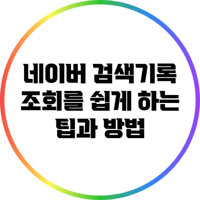 네이버 검색기록 조회를 쉽게 하는 팁과 방법