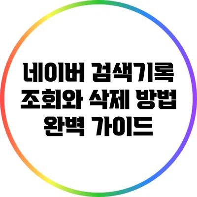 네이버 검색기록 조회와 삭제 방법 완벽 가이드