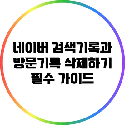 네이버 검색기록과 방문기록 삭제하기: 필수 가이드