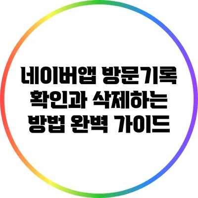 네이버앱 방문기록 확인과 삭제하는 방법 완벽 가이드