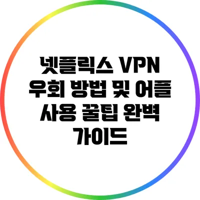 넷플릭스 VPN 우회 방법 및 어플 사용 꿀팁 완벽 가이드