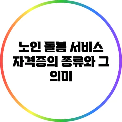 노인 돌봄 서비스 자격증의 종류와 그 의미