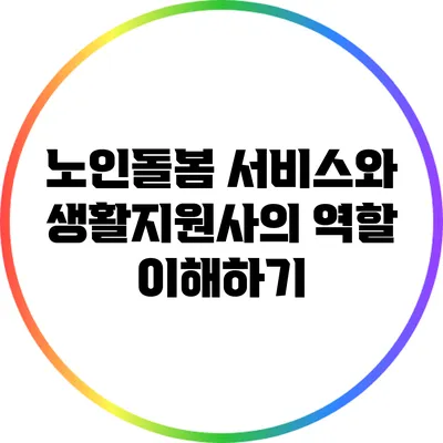 노인돌봄 서비스와 생활지원사의 역할 이해하기