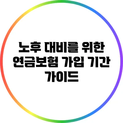 노후 대비를 위한 연금보험 가입 기간 가이드
