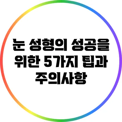 눈 성형의 성공을 위한 5가지 팁과 주의사항