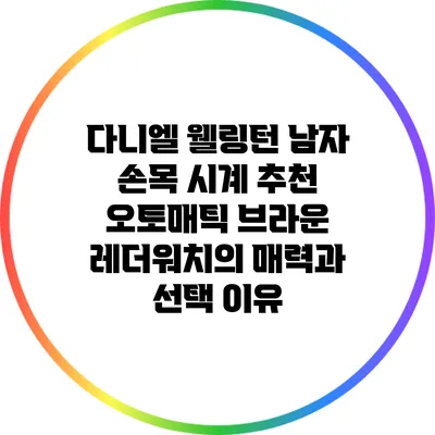 다니엘 웰링턴 남자 손목 시계 추천: 오토매틱 브라운 레더워치의 매력과 선택 이유