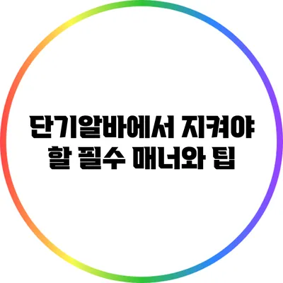 단기알바에서 지켜야 할 필수 매너와 팁