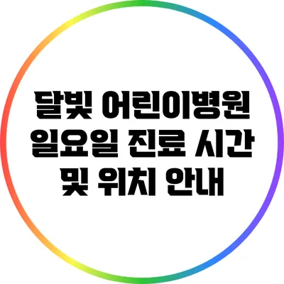 달빛 어린이병원 일요일 진료 시간 및 위치 안내