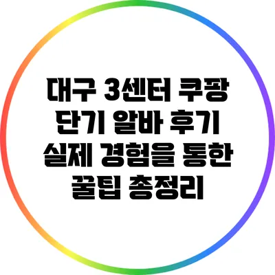 대구 3센터 쿠팡 단기 알바 후기: 실제 경험을 통한 꿀팁 총정리