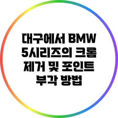 대구에서 BMW 5시리즈의 크롬 제거 및 포인트 부각 방법