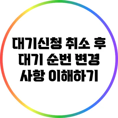 대기신청 취소 후 대기 순번 변경 사항 이해하기