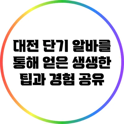 대전 단기 알바를 통해 얻은 생생한 팁과 경험 공유