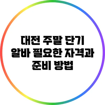 대전 주말 단기 알바: 필요한 자격과 준비 방법
