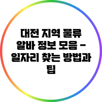 대전 지역 물류 알바 정보 모음 – 일자리 찾는 방법과 팁