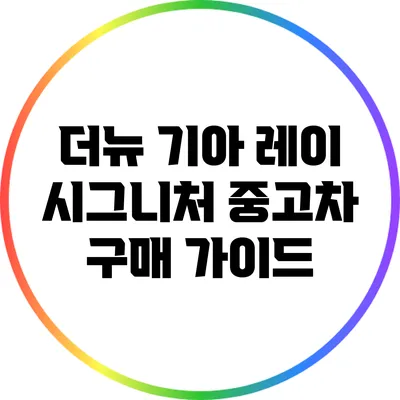 더뉴 기아 레이 시그니처 중고차 구매 가이드