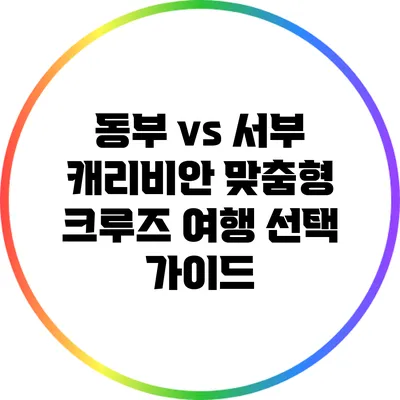 동부 vs 서부 캐리비안: 맞춤형 크루즈 여행 선택 가이드