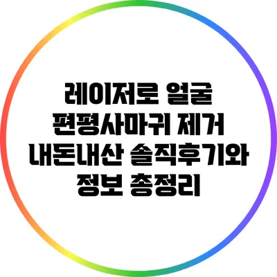 레이저로 얼굴 편평사마귀 제거: 내돈내산 솔직후기와 정보 총정리