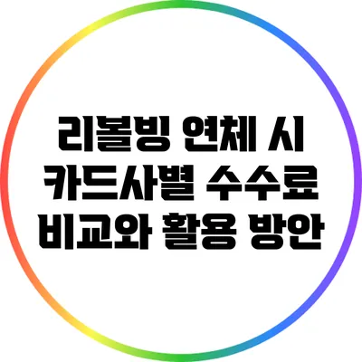 리볼빙 연체 시 카드사별 수수료 비교와 활용 방안