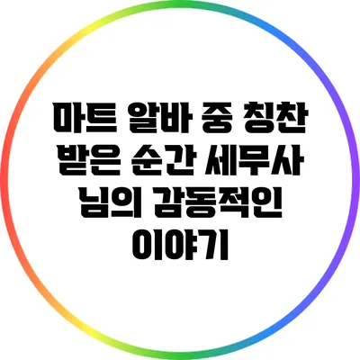 마트 알바 중 칭찬 받은 순간: 세무사 님의 감동적인 이야기