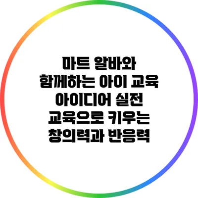 마트 알바와 함께하는 아이 교육 아이디어: 실전 교육으로 키우는 창의력과 반응력